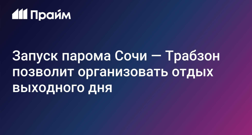 Паром Сочи — Трабзон вернется после 13 лет: туры выходного дня с пятницы по понедельник